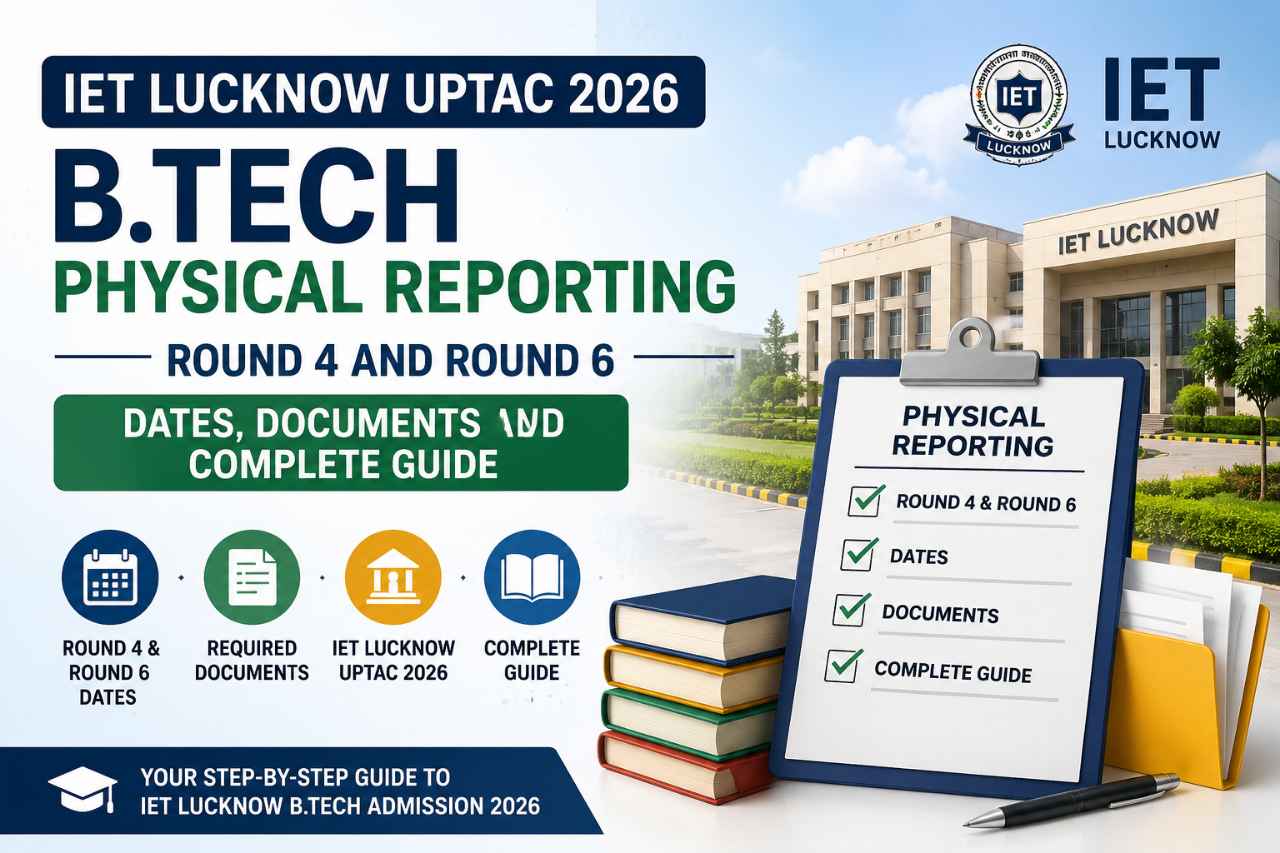IET Lucknow UPTAC 2026 B.Tech Physical Reporting: Round 4 and Round 6 Dates, Documents and Complete Guide