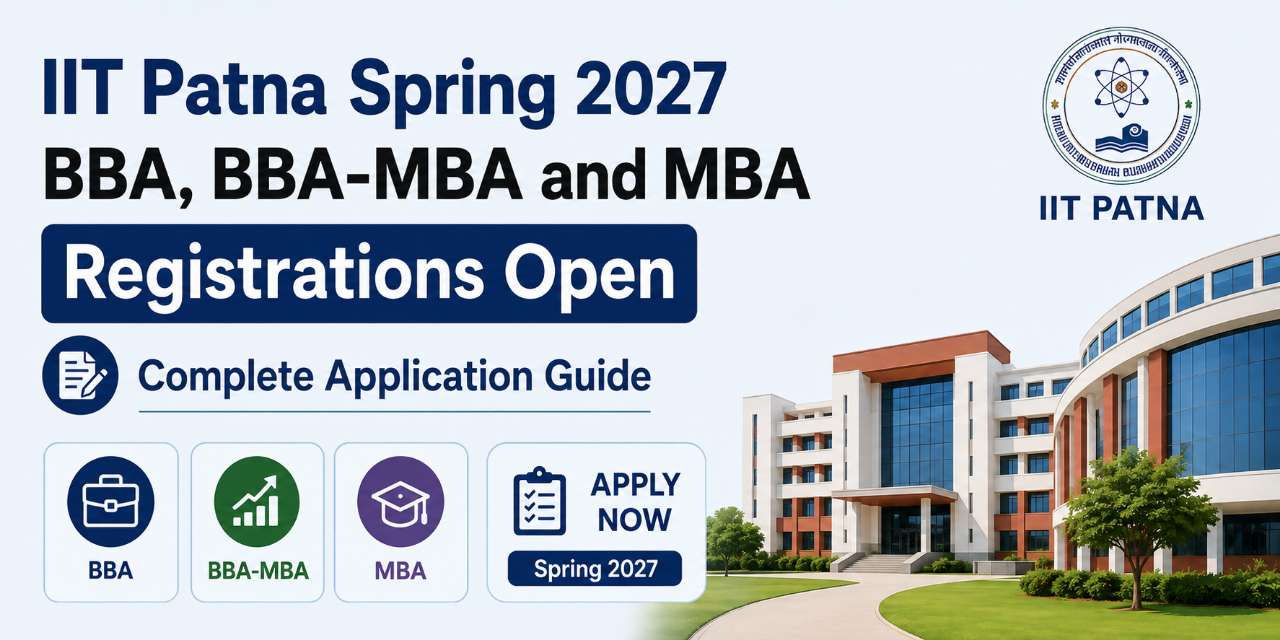 IIT Patna Spring 2027 BBA, BBA-MBA and MBA Registrations Open: Complete Application Guide